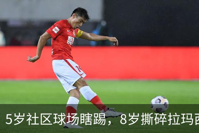 5岁社区球场瞎踢，8岁撕碎拉玛西亚！中国足球缺的从来都不是天才